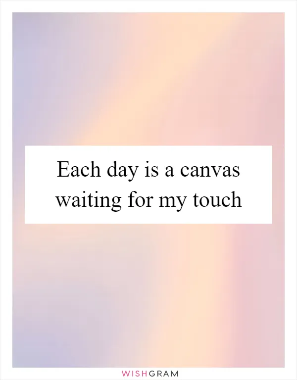 Each day is a canvas waiting for my touch