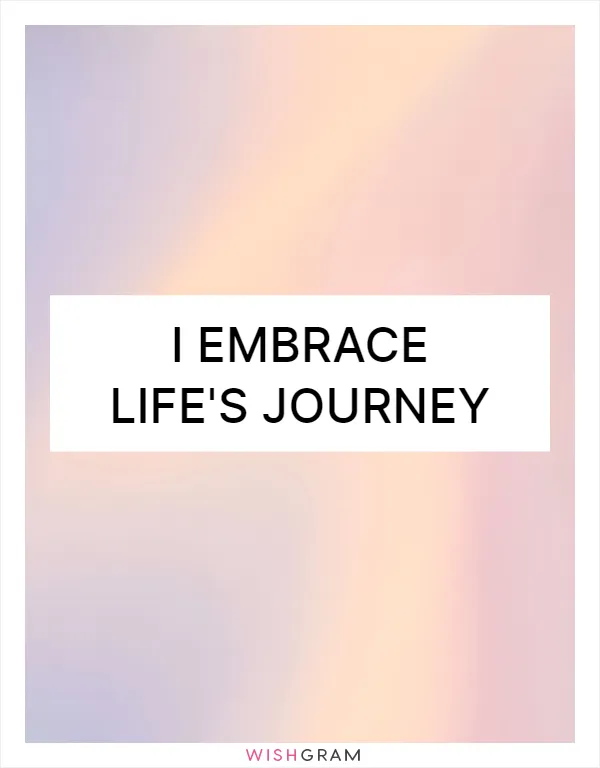 I embrace life's journey