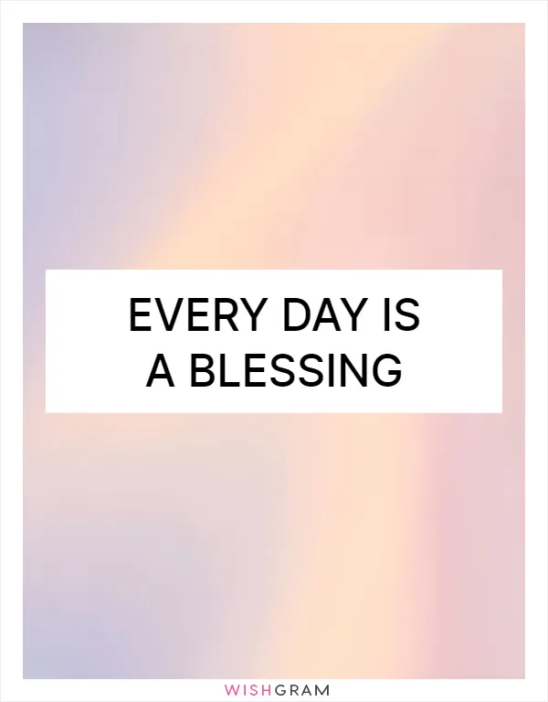 Every day is a blessing