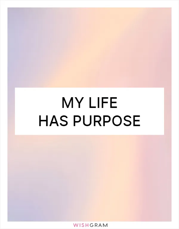My life has purpose