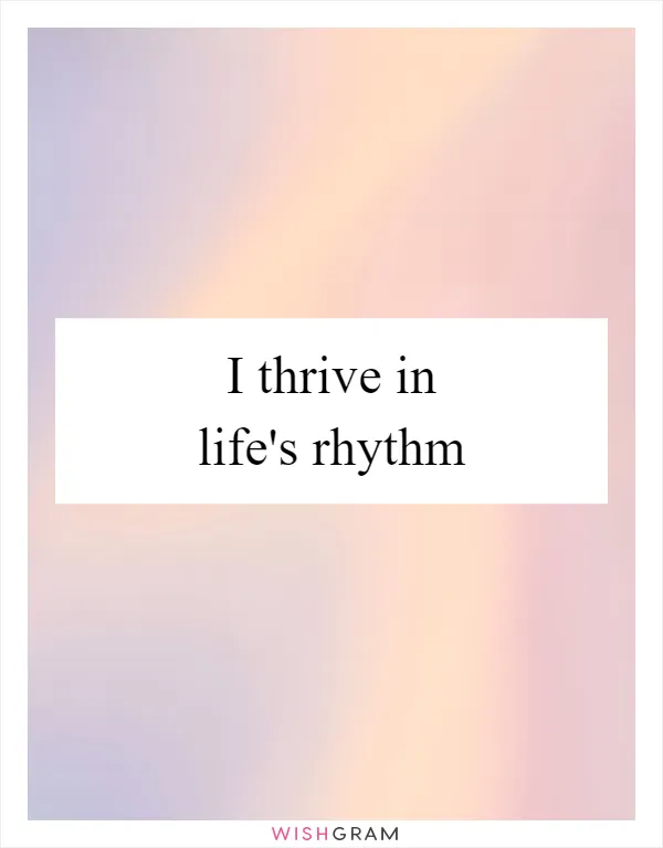 I thrive in life's rhythm