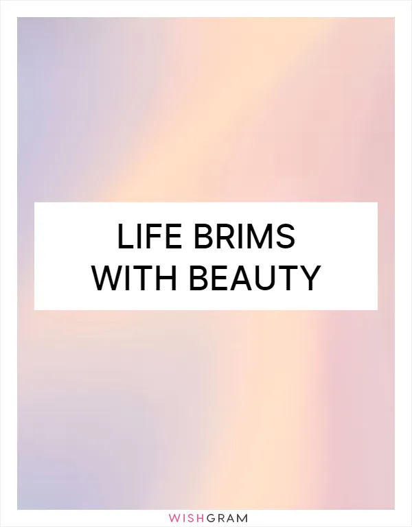 Life brims with beauty