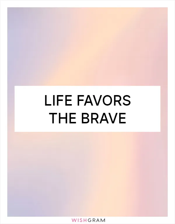 Life favors the brave
