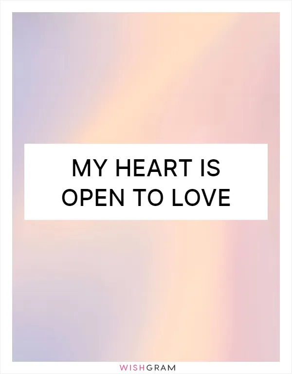My heart is open to love