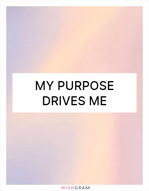 My purpose drives me