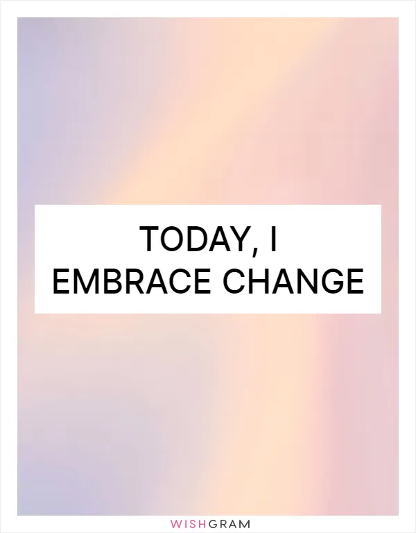 Today, I embrace change