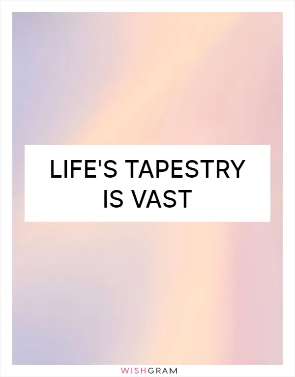 Life's tapestry is vast