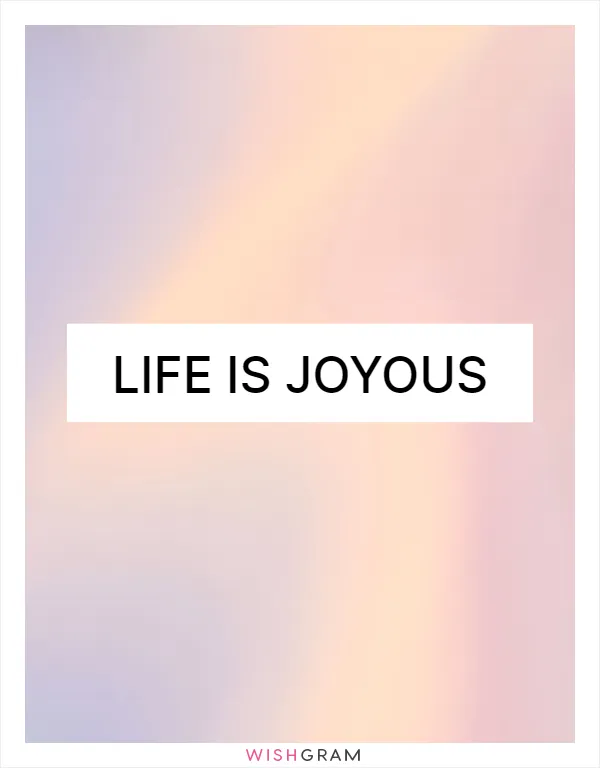 Life is joyous