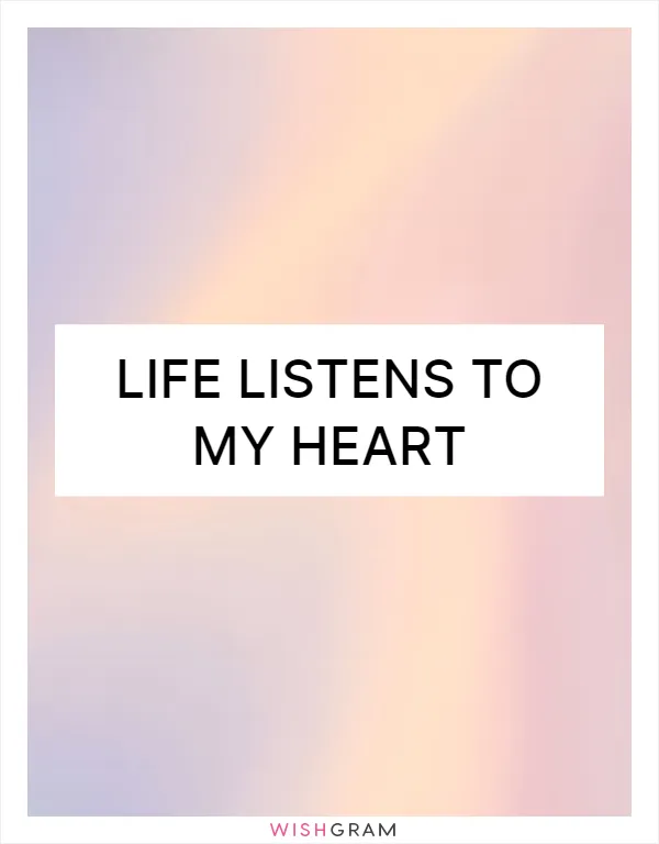 Life listens to my heart