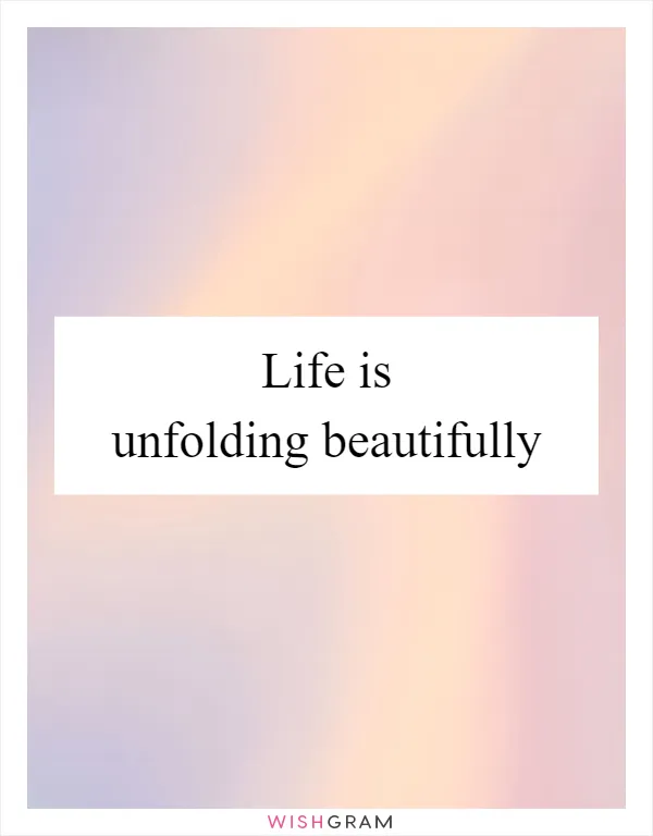 Life is unfolding beautifully