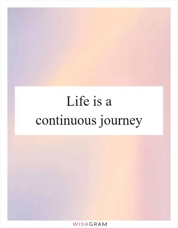 Life is a continuous journey