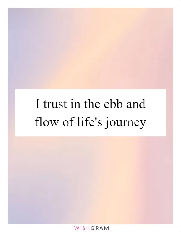 I trust in the ebb and flow of life's journey