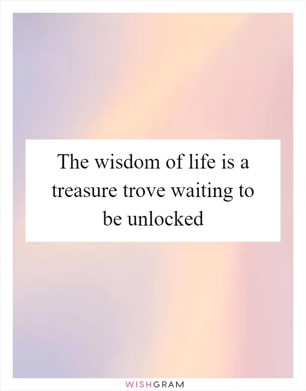 The wisdom of life is a treasure trove waiting to be unlocked