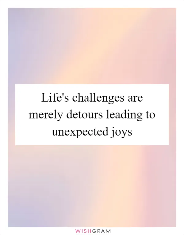 Life's challenges are merely detours leading to unexpected joys