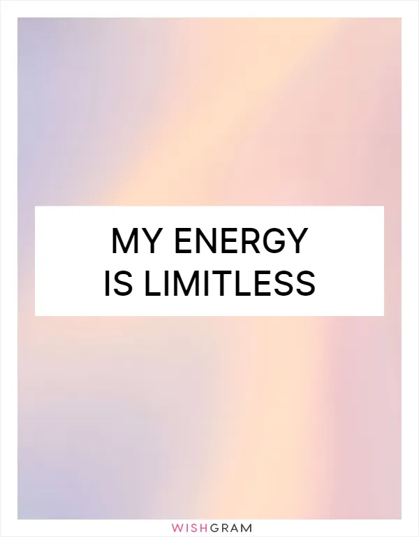 My energy is limitless