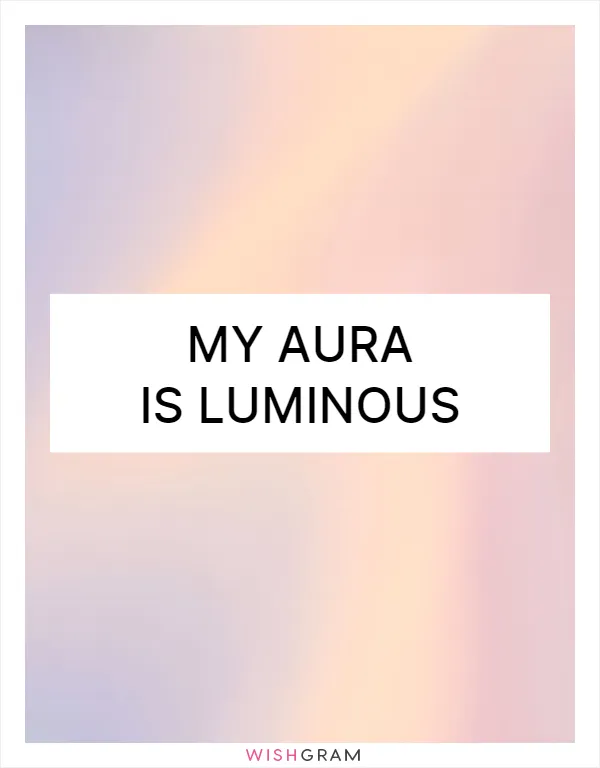 My aura is luminous