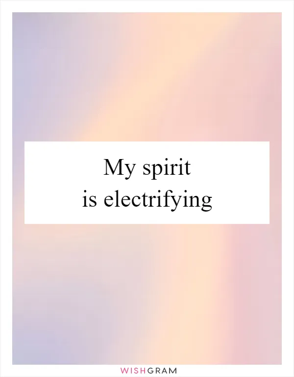 My spirit is electrifying