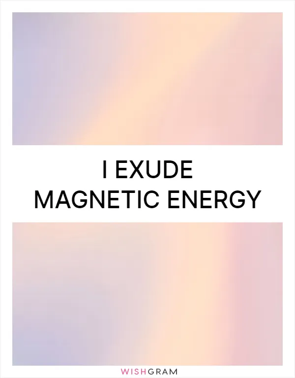 I exude magnetic energy
