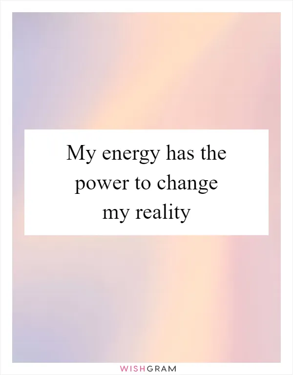 My energy has the power to change my reality