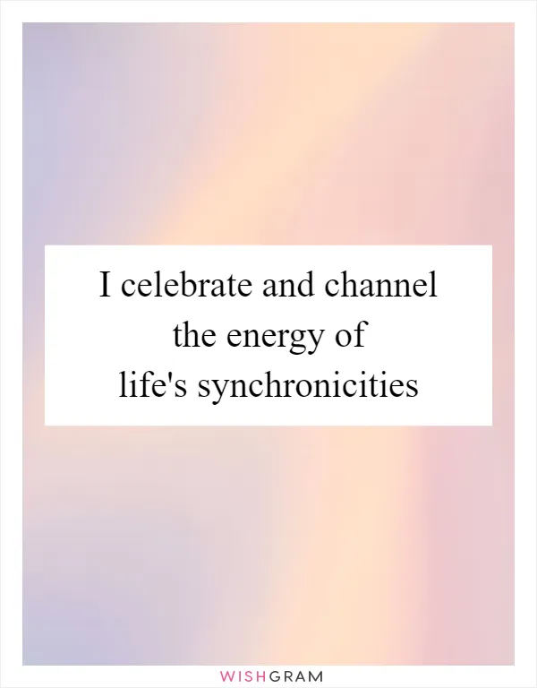 I celebrate and channel the energy of life's synchronicities