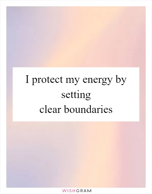 I protect my energy by setting clear boundaries