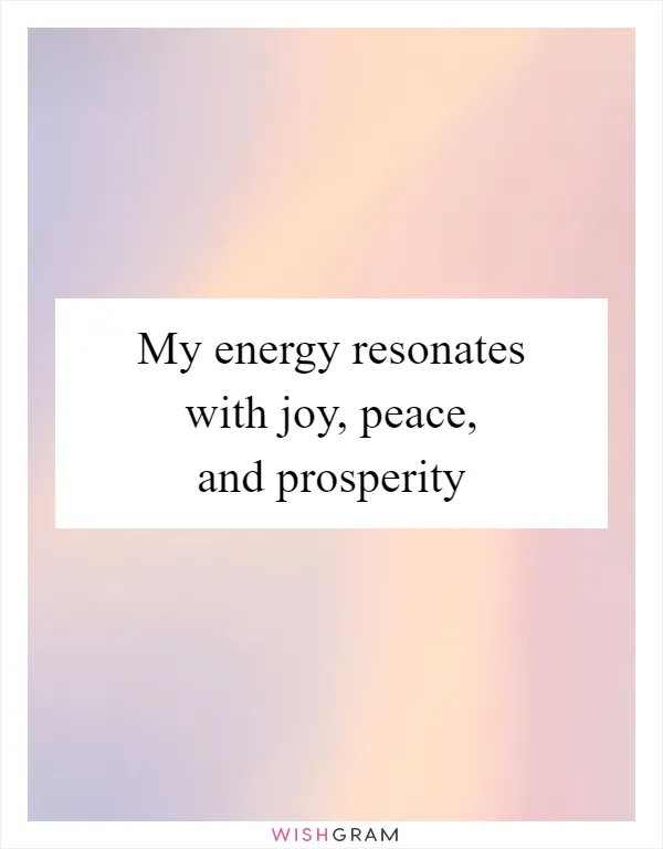 My energy resonates with joy, peace, and prosperity