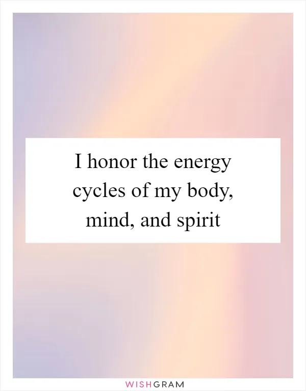I honor the energy cycles of my body, mind, and spirit