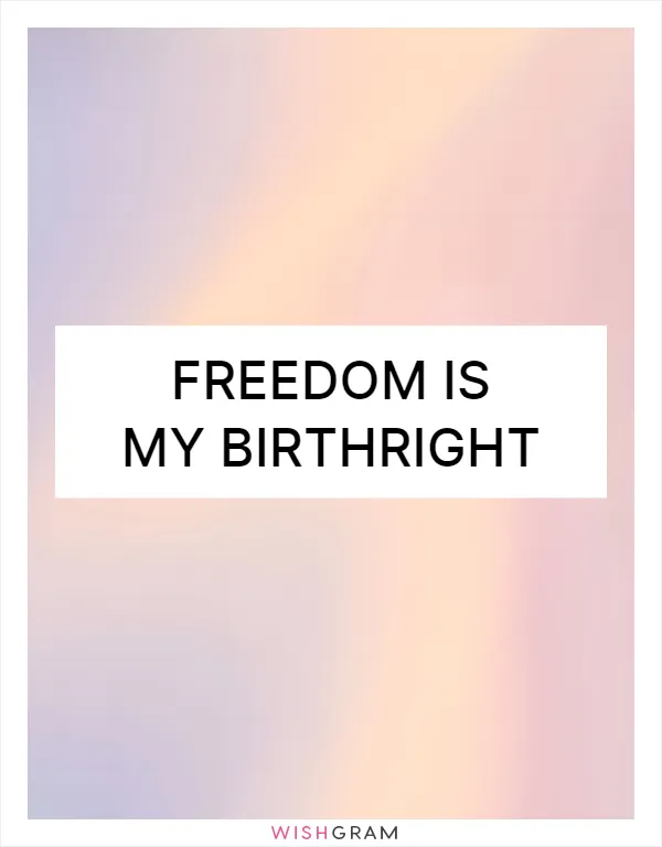 Freedom is my birthright