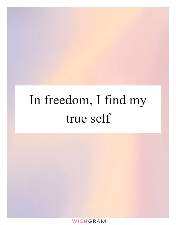 In freedom, I find my true self