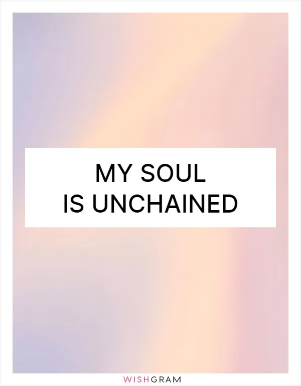My soul is unchained