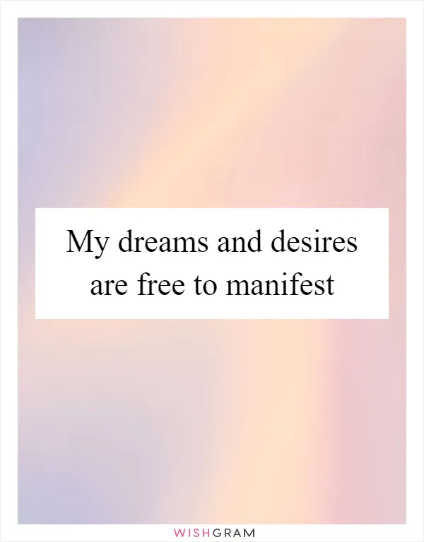 My dreams and desires are free to manifest