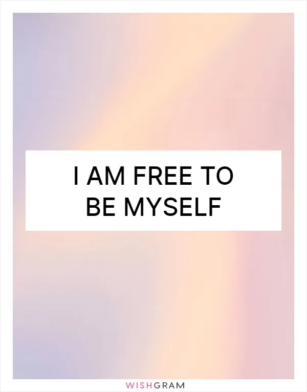 I am free to be myself