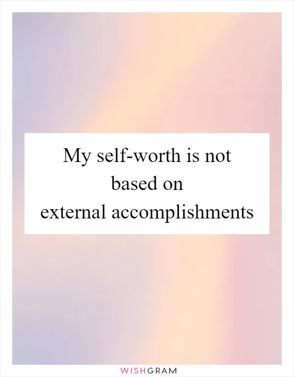 My self-worth is not based on external accomplishments