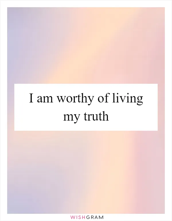 I am worthy of living my truth