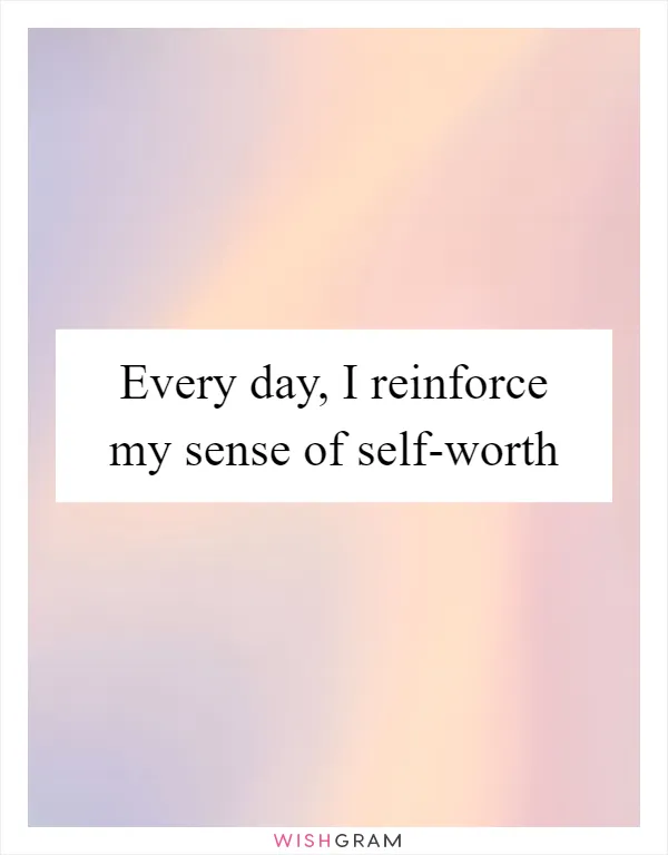 Every day, I reinforce my sense of self-worth