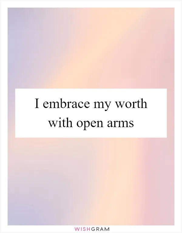 I embrace my worth with open arms