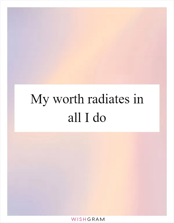 My worth radiates in all I do