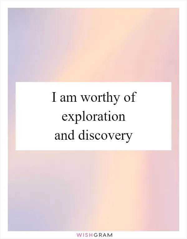 I am worthy of exploration and discovery