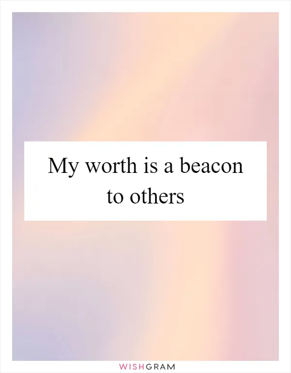 My worth is a beacon to others