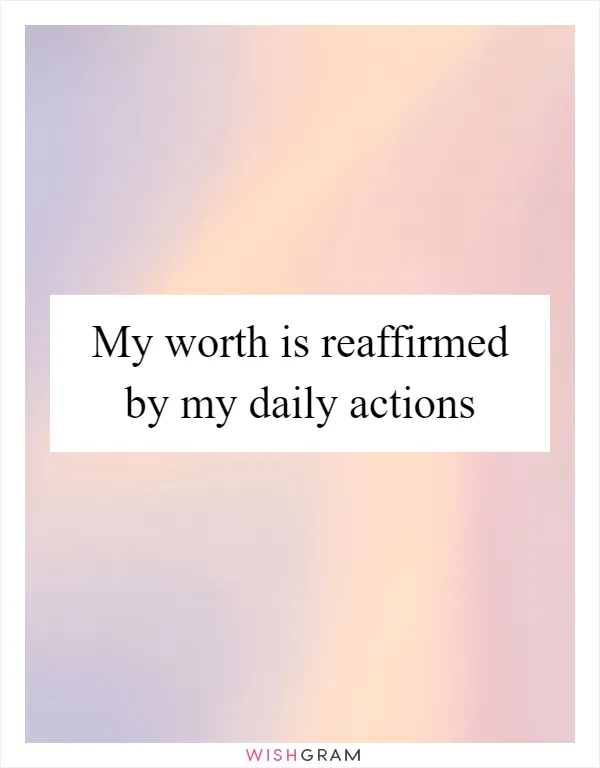 My worth is reaffirmed by my daily actions