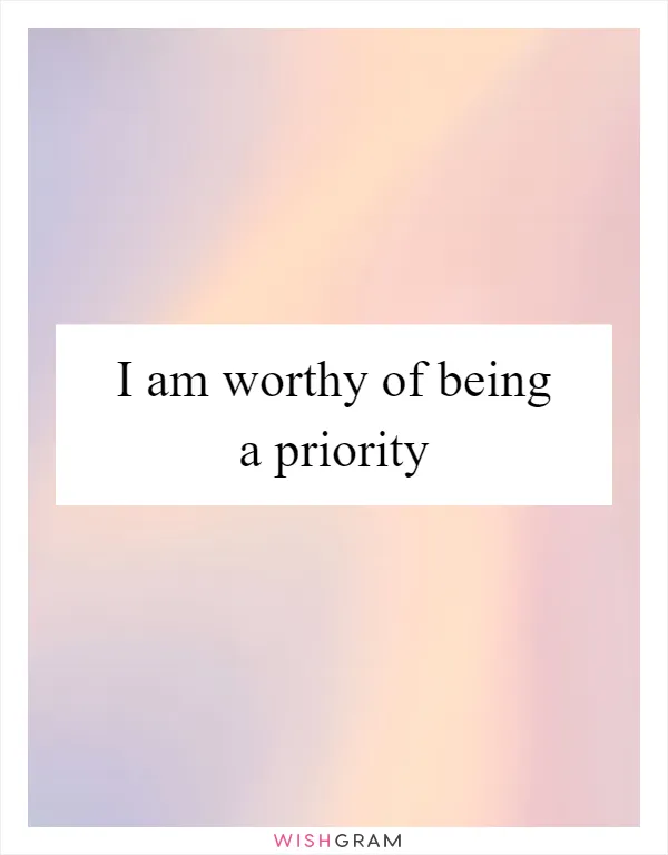 I am worthy of being a priority