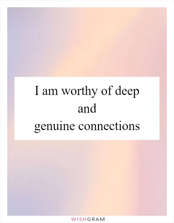 I am worthy of deep and genuine connections