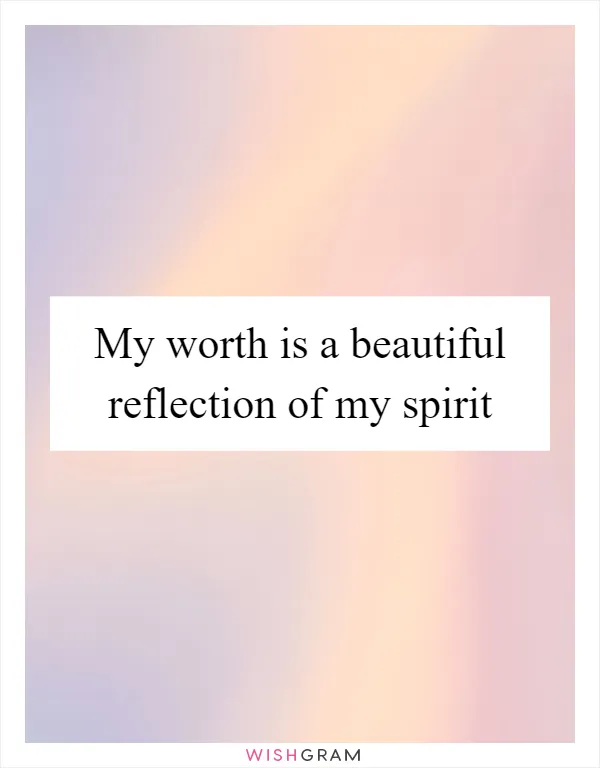 My worth is a beautiful reflection of my spirit