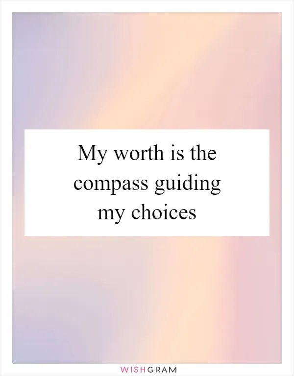 My worth is the compass guiding my choices