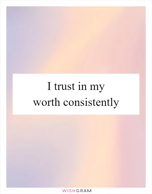 I trust in my worth consistently