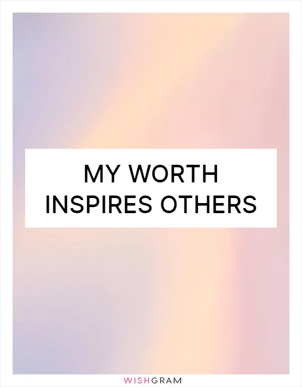 My worth inspires others