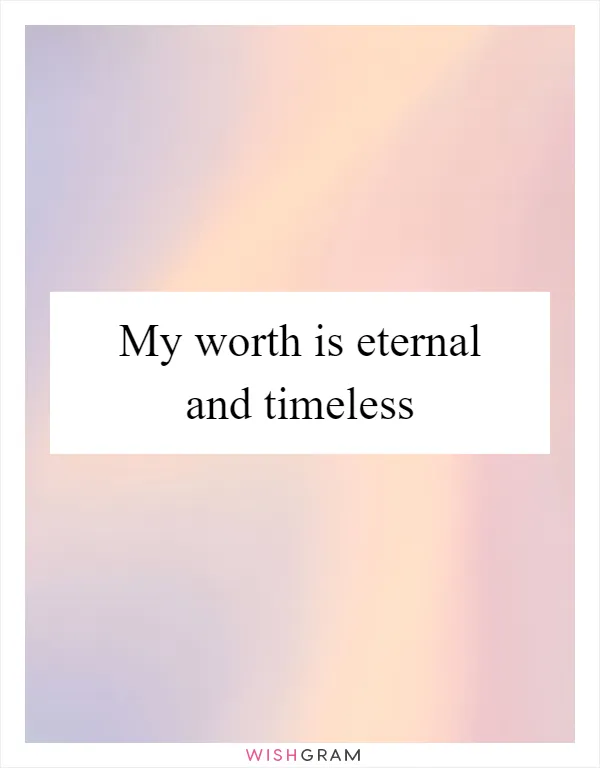 My worth is eternal and timeless