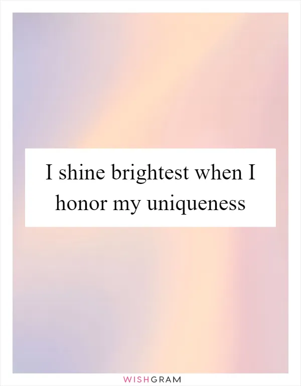 I shine brightest when I honor my uniqueness
