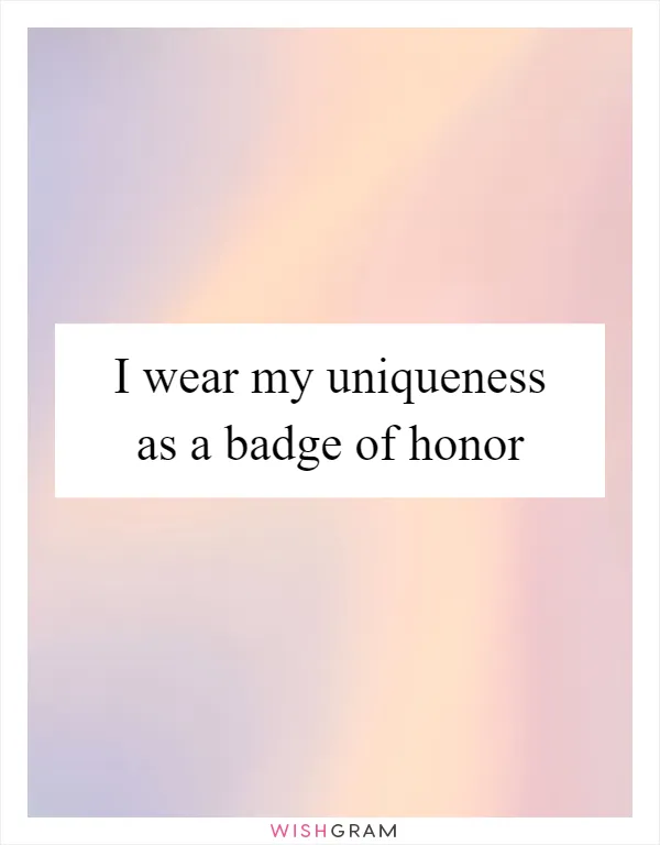 I wear my uniqueness as a badge of honor