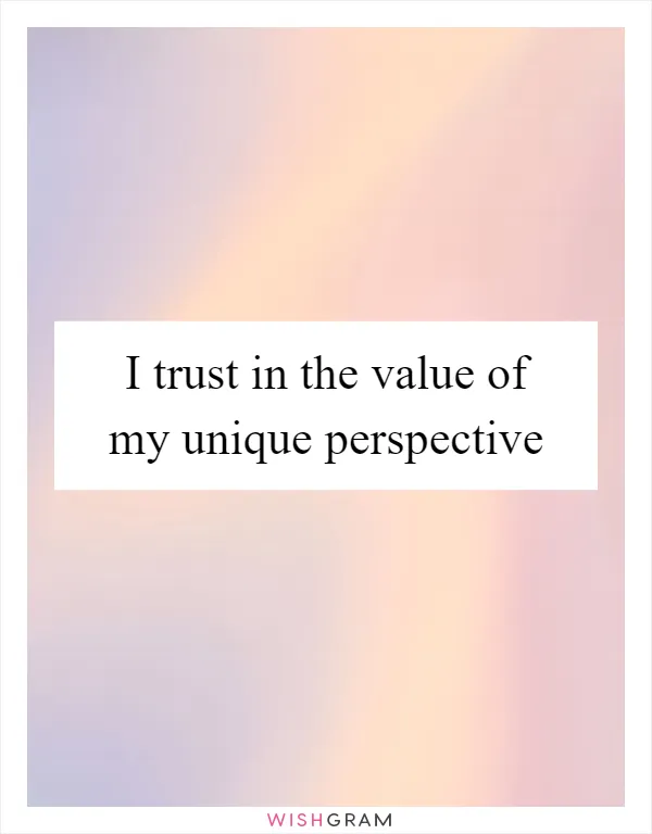 I trust in the value of my unique perspective